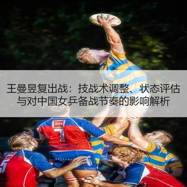王曼昱复出战:技战术调整、状态评估与对中国女乒备战节奏的影响解析
